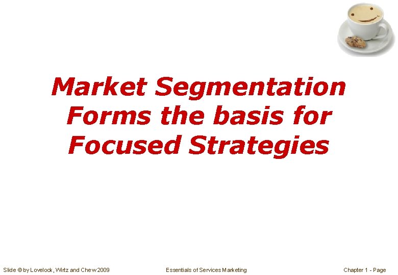 Market Segmentation Forms the basis for Focused Strategies Slide © by Lovelock, Wirtz and