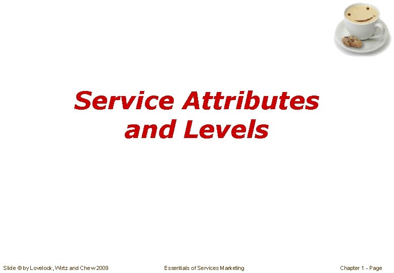 Service Attributes and Levels Slide © by Lovelock, Wirtz and Chew 2009 Essentials of
