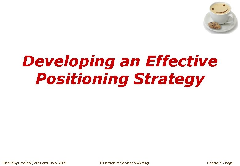 Developing an Effective Positioning Strategy Slide © by Lovelock, Wirtz and Chew 2009 Essentials