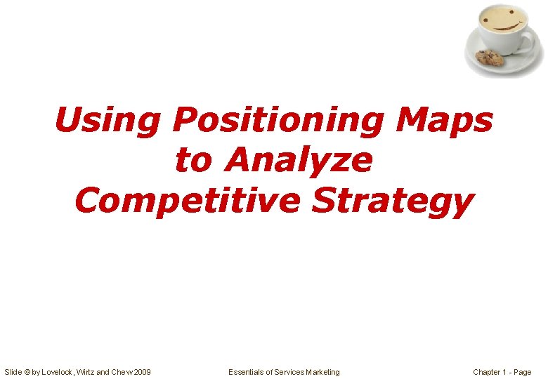 Using Positioning Maps to Analyze Competitive Strategy Slide © by Lovelock, Wirtz and Chew
