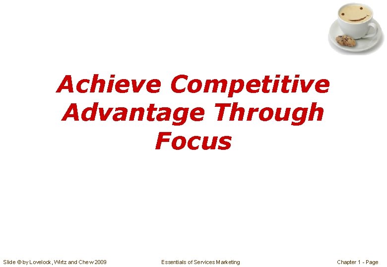 Achieve Competitive Advantage Through Focus Slide © by Lovelock, Wirtz and Chew 2009 Essentials