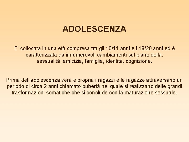 ADOLESCENZA E’ collocata in una età compresa tra gli 10/11 anni e i 18/20 ADOLESCENZA E’ collocata in una età compresa tra gli 10/11 anni e i 18/20