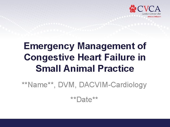 Emergency Management of Congestive Heart Failure in Small Animal Practice **Name**, DVM, DACVIM-Cardiology **Date**