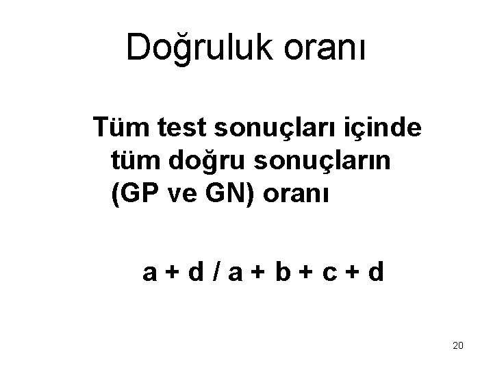 Doğruluk oranı Tüm test sonuçları içinde tüm doğru sonuçların (GP ve GN) oranı a+d/a+b+c+d Doğruluk oranı Tüm test sonuçları içinde tüm doğru sonuçların (GP ve GN) oranı a+d/a+b+c+d