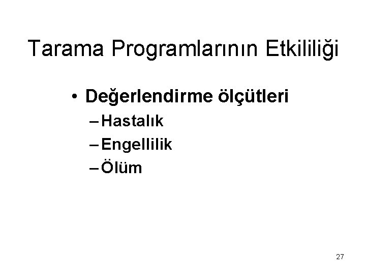 Tarama Programlarının Etkililiği • Değerlendirme ölçütleri – Hastalık – Engellilik – Ölüm 27 Tarama Programlarının Etkililiği • Değerlendirme ölçütleri – Hastalık – Engellilik – Ölüm 27