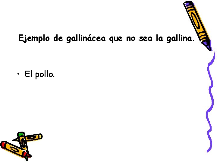 Ejemplo de gallinácea que no sea la gallina. • El pollo. 