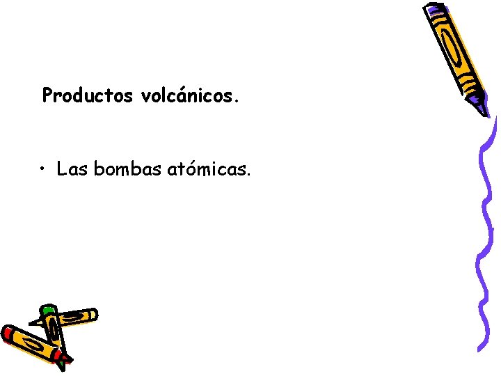 Productos volcánicos. • Las bombas atómicas. 
