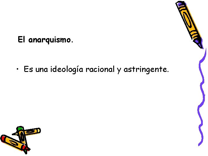 El anarquismo. • Es una ideología racional y astringente. 