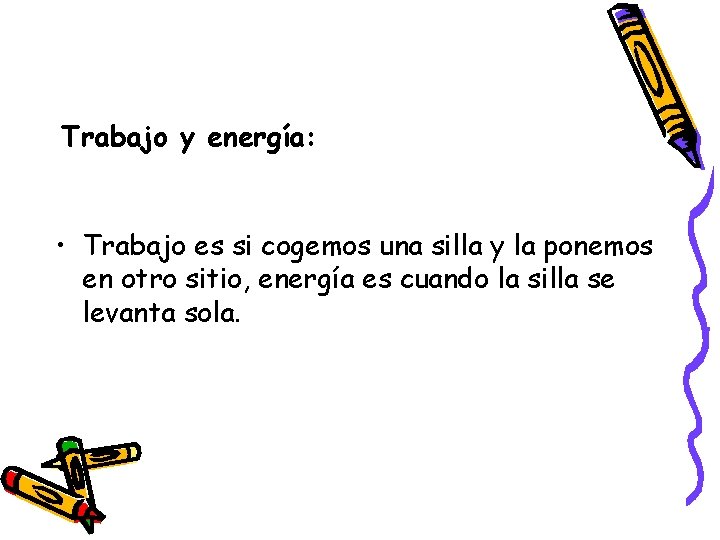 Trabajo y energía: • Trabajo es si cogemos una silla y la ponemos en