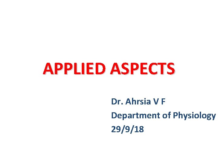 APPLIED ASPECTS Dr. Ahrsia V F Department of Physiology 29/9/18 