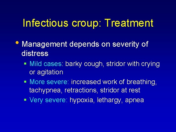 Infectious croup: Treatment • Management depends on severity of distress Mild cases: barky cough,