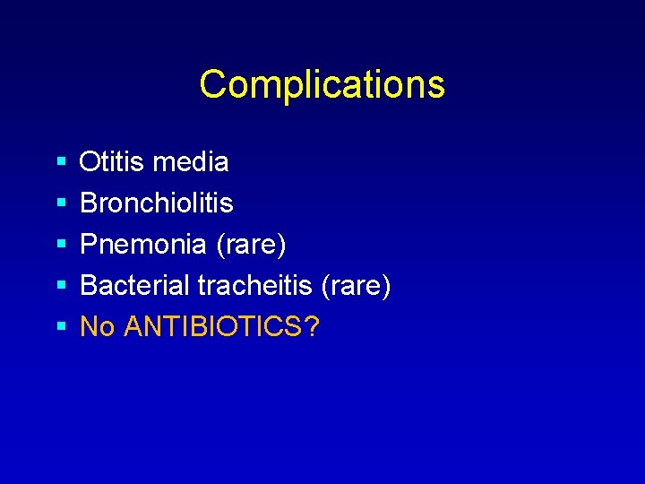 Complications Otitis media Bronchiolitis Pnemonia (rare) Bacterial tracheitis (rare) No ANTIBIOTICS? 