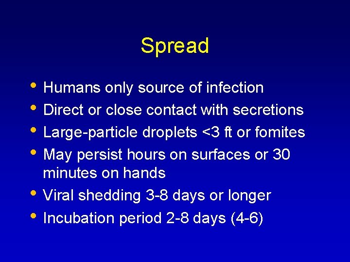 Spread • Humans only source of infection • Direct or close contact with secretions