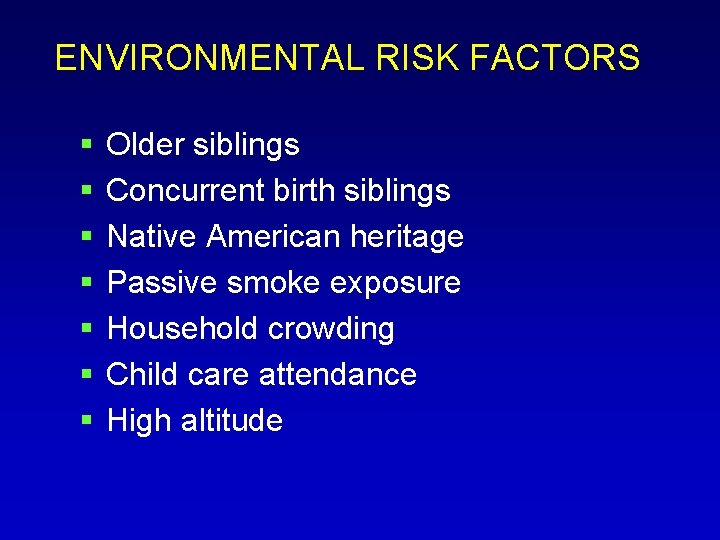 ENVIRONMENTAL RISK FACTORS Older siblings Concurrent birth siblings Native American heritage Passive smoke exposure