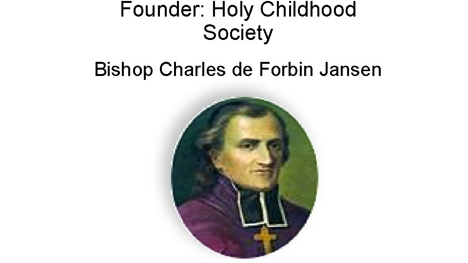 Founder: Holy Childhood Society Bishop Charles de Forbin Jansen Founder: Holy Childhood Society Bishop Charles de Forbin Jansen