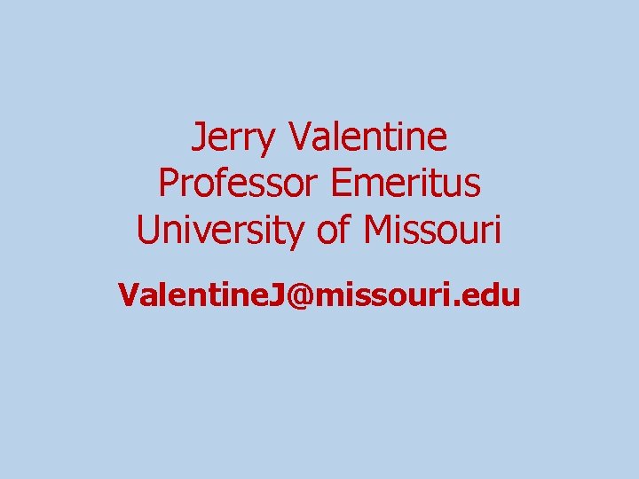 Jerry Valentine Professor Emeritus University of Missouri Valentine. J@missouri. edu 