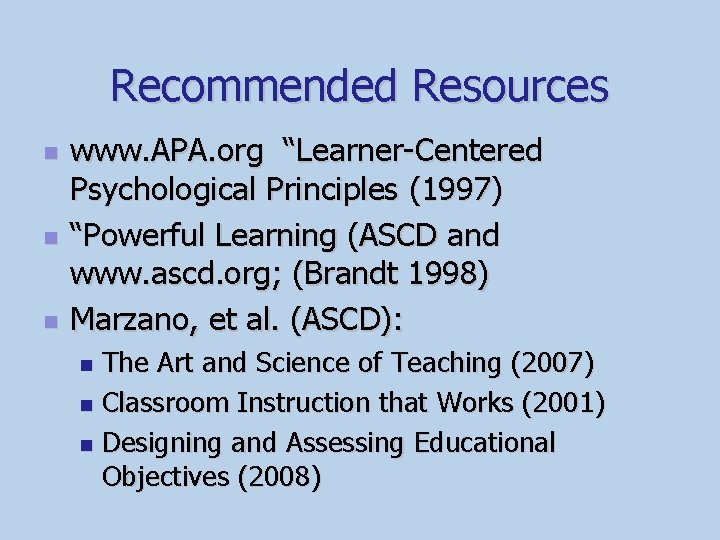 Recommended Resources n n n www. APA. org “Learner-Centered Psychological Principles (1997) “Powerful Learning