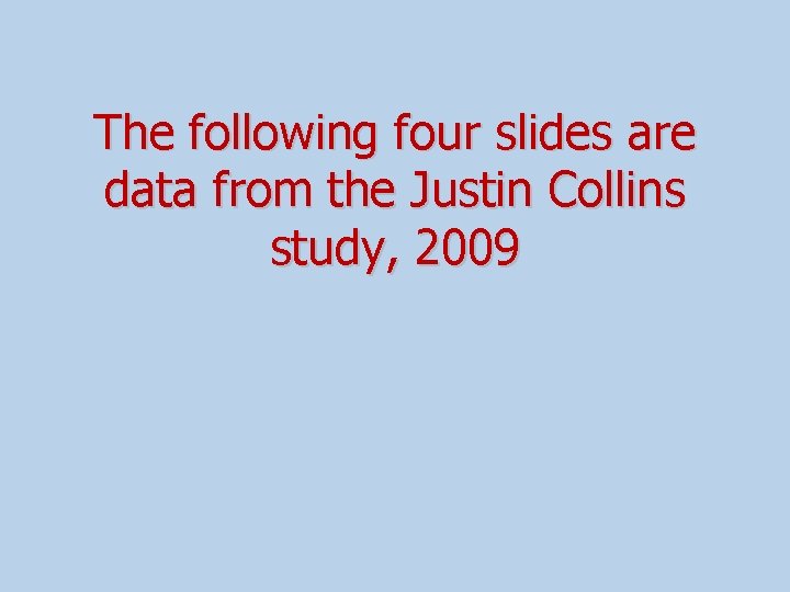 The following four slides are data from the Justin Collins study, 2009 