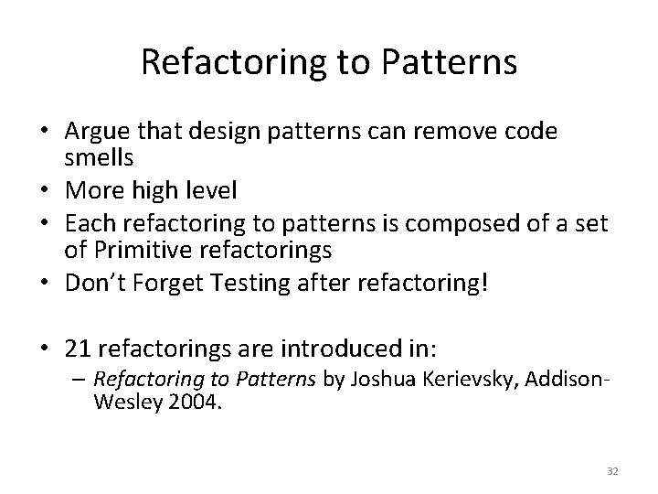 Refactoring to Patterns • Argue that design patterns can remove code smells • More