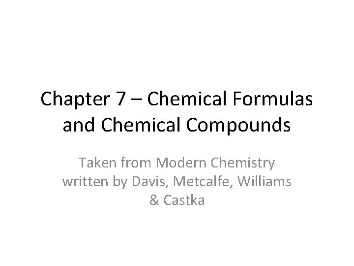 Chapter 7 – Chemical Formulas and Chemical Compounds Taken from Modern Chemistry written by