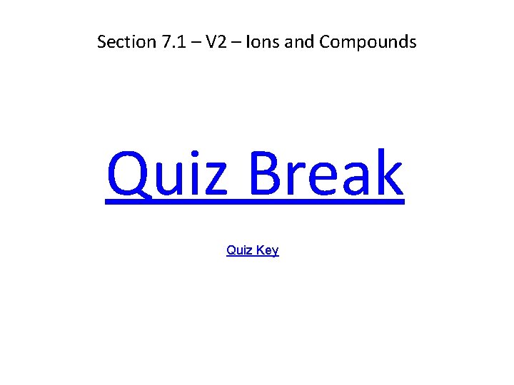 Section 7. 1 – V 2 – Ions and Compounds Quiz Break Quiz Key