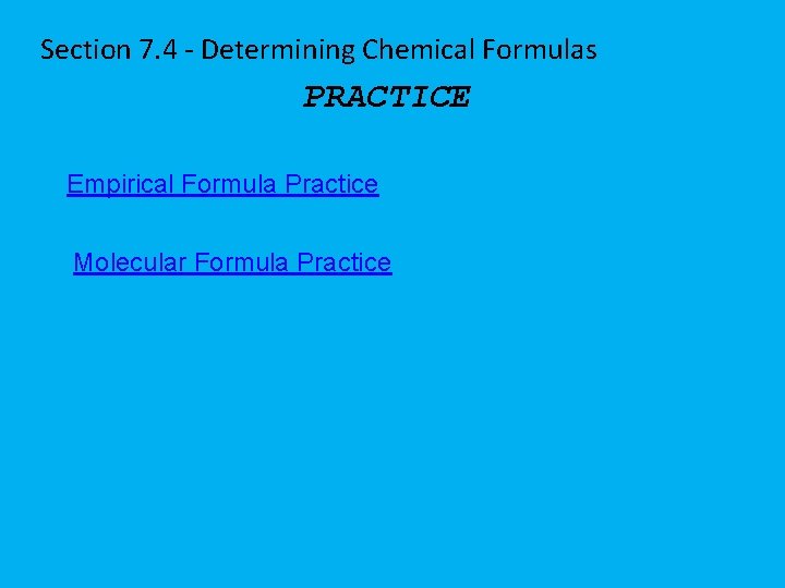 Section 7. 4 - Determining Chemical Formulas PRACTICE Empirical Formula Practice Molecular Formula Practice