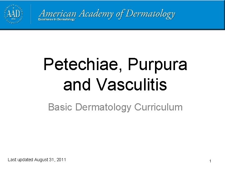Petechiae, Purpura and Vasculitis Basic Dermatology Curriculum Last updated August 31, 2011 1 
