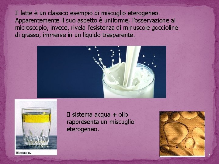 Il latte è un classico esempio di miscuglio eterogeneo. Apparentemente il suo aspetto è Il latte è un classico esempio di miscuglio eterogeneo. Apparentemente il suo aspetto è