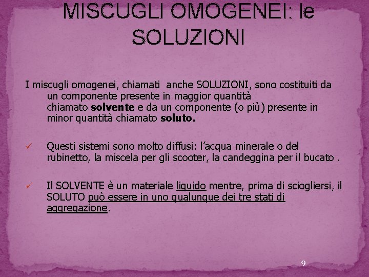 MISCUGLI OMOGENEI: le SOLUZIONI I miscugli omogenei, chiamati anche SOLUZIONI, sono costituiti da un MISCUGLI OMOGENEI: le SOLUZIONI I miscugli omogenei, chiamati anche SOLUZIONI, sono costituiti da un