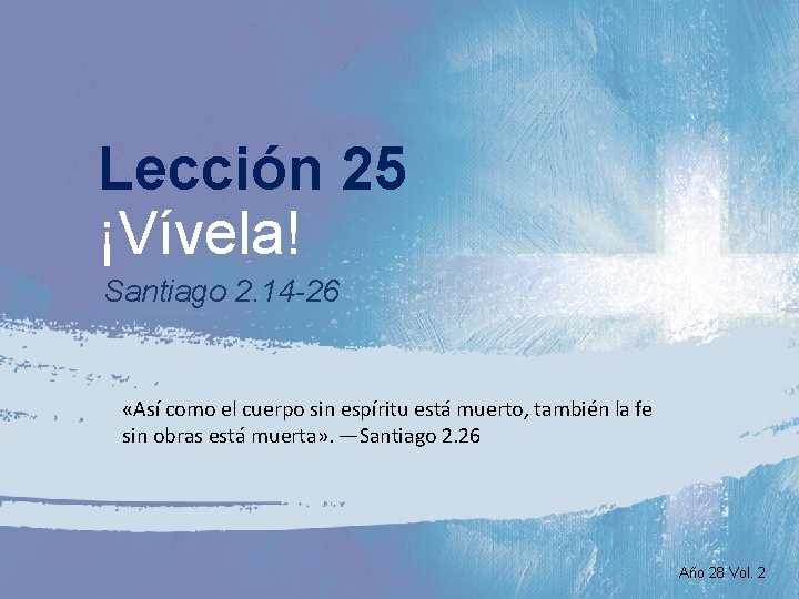 Lección 25 ¡Vívela! Santiago 2. 14 -26 «Así como el cuerpo sin espíritu está