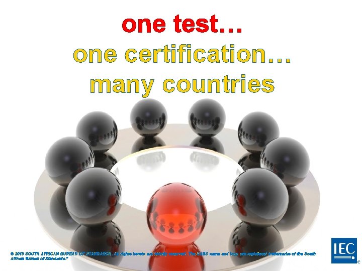 one test… one certification… many countries © 2019 SOUTH AFRICAN BUREAU OF STANDARDS. All
