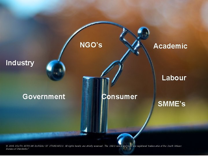 NGO’s Academic Industry Labour Government Consumer SMME’s © 2019 SOUTH AFRICAN BUREAU OF STANDARDS.