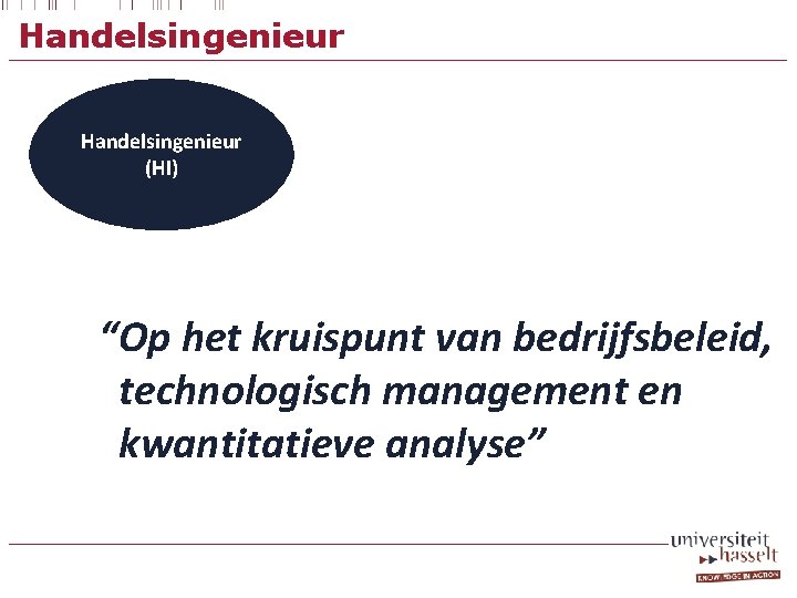 Handelsingenieur (HI) “Op het kruispunt van bedrijfsbeleid, technologisch management en kwantitatieve analyse” 