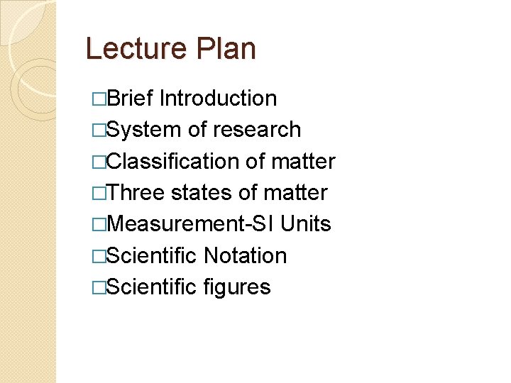 Lecture Plan �Brief Introduction �System of research �Classification of matter �Three states of matter Lecture Plan �Brief Introduction �System of research �Classification of matter �Three states of matter