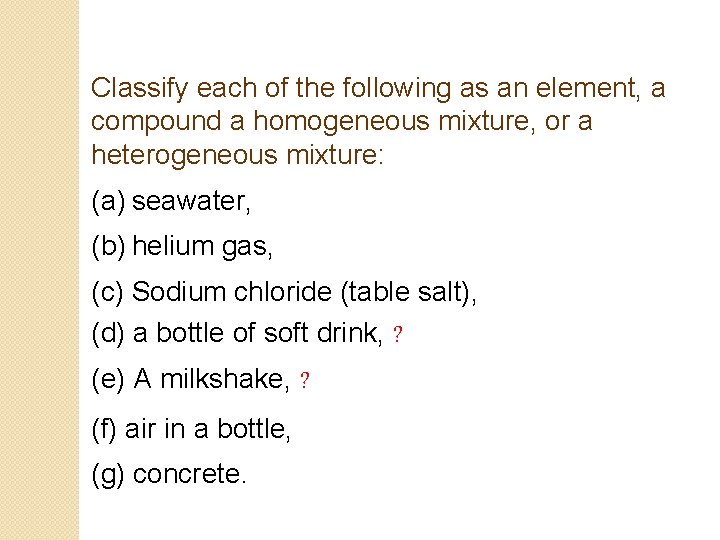 Classify each of the following as an element, a compound a homogeneous mixture, or Classify each of the following as an element, a compound a homogeneous mixture, or