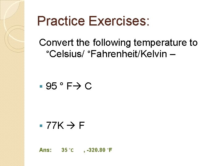 Practice Exercises: Convert the following temperature to °Celsius/ °Fahrenheit/Kelvin – § 95 ° F Practice Exercises: Convert the following temperature to °Celsius/ °Fahrenheit/Kelvin – § 95 ° F