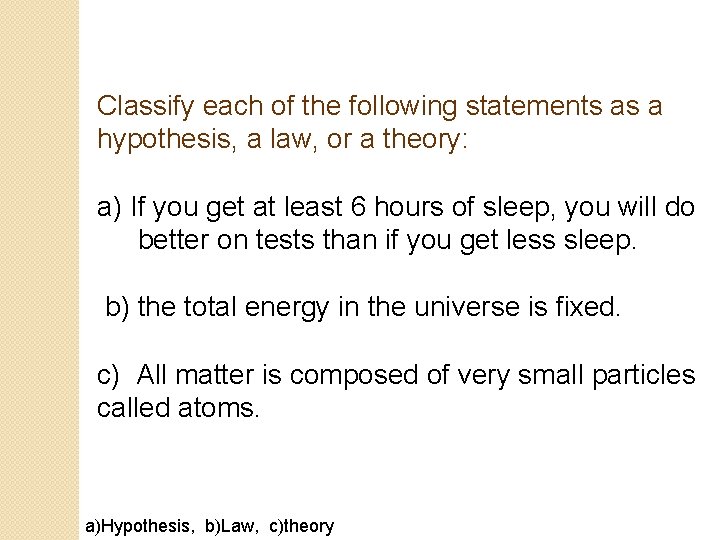 Classify each of the following statements as a hypothesis, a law, or a theory: Classify each of the following statements as a hypothesis, a law, or a theory: