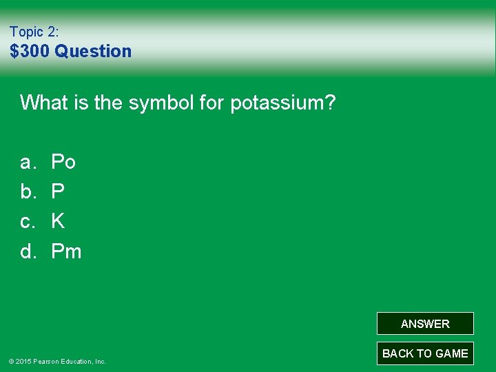 Topic 2: $300 Question What is the symbol for potassium? a. b. c. d.