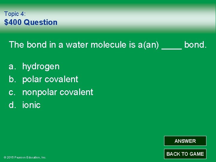 Topic 4: $400 Question The bond in a water molecule is a(an) ____ bond.