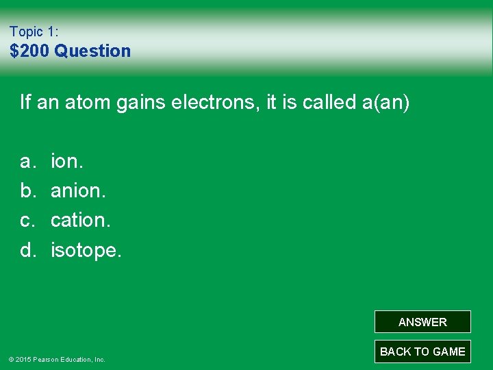 Topic 1: $200 Question If an atom gains electrons, it is called a(an) a.