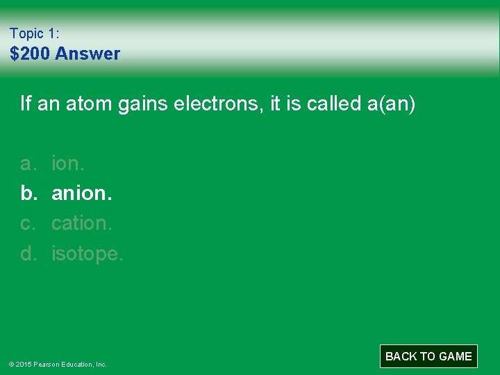 Topic 1: $200 Answer If an atom gains electrons, it is called a(an) a.