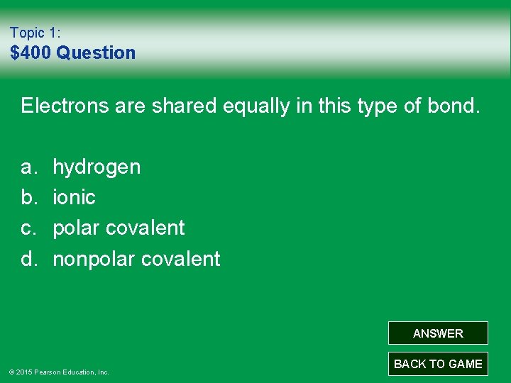 Topic 1: $400 Question Electrons are shared equally in this type of bond. a.