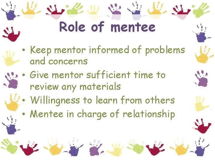 Role of mentee • Keep mentor informed of problems and concerns • Give mentor