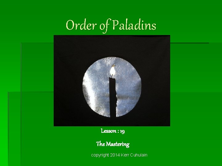 Order of Paladins Lesson : 19 The Mastering copyright 2014 Kerr Cuhulain 