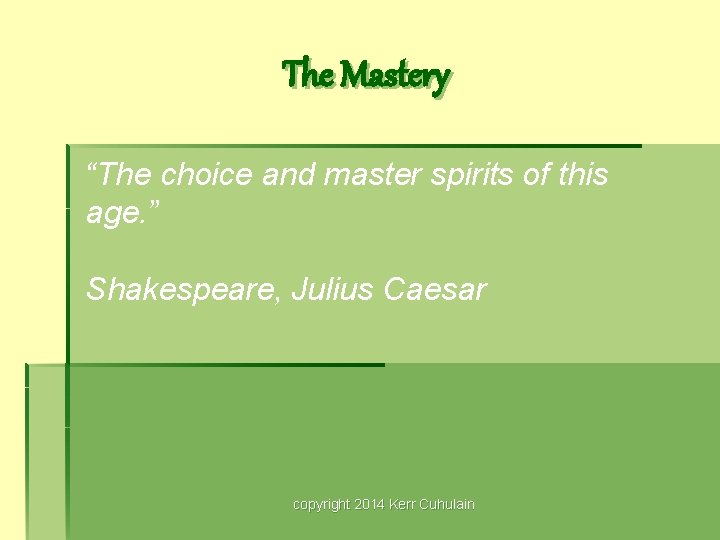 The Mastery “The choice and master spirits of this age. ” Shakespeare, Julius Caesar
