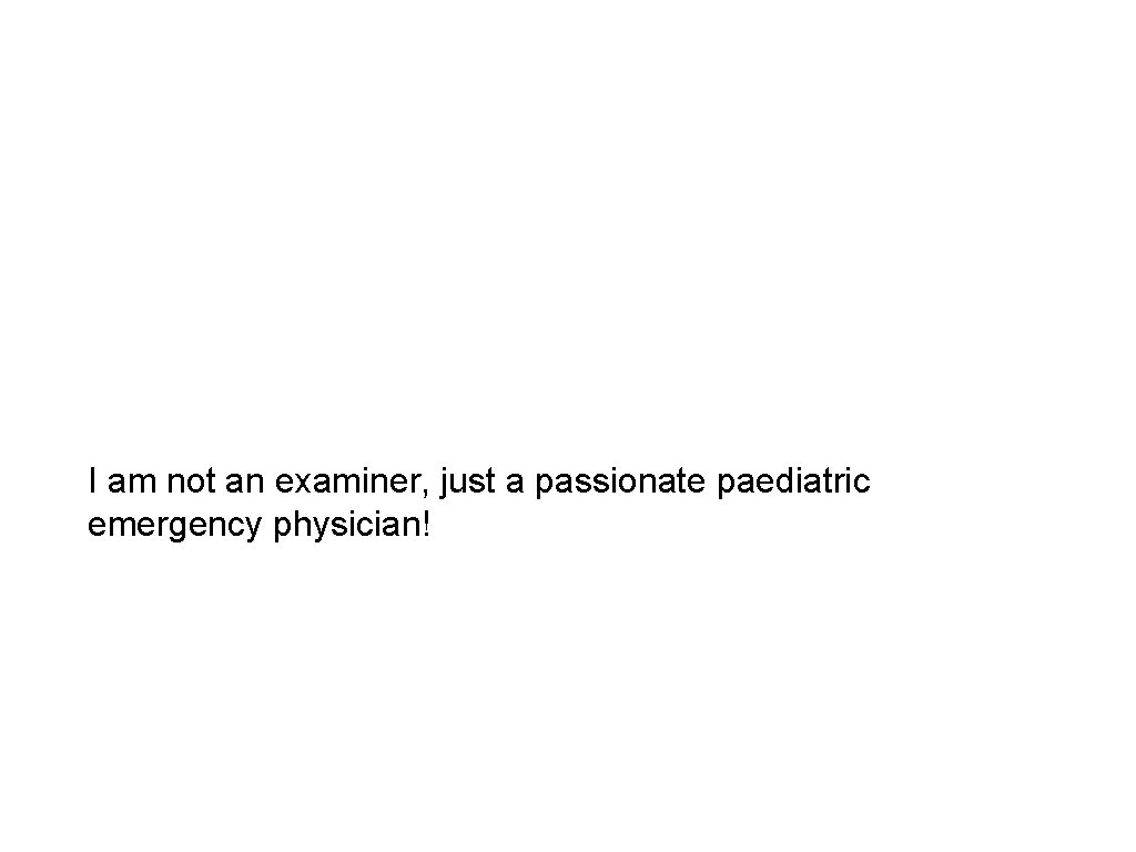 I am not an examiner, just a passionate paediatric emergency physician! 