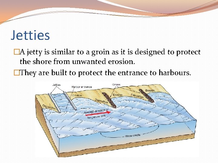 Jetties �A jetty is similar to a groin as it is designed to protect