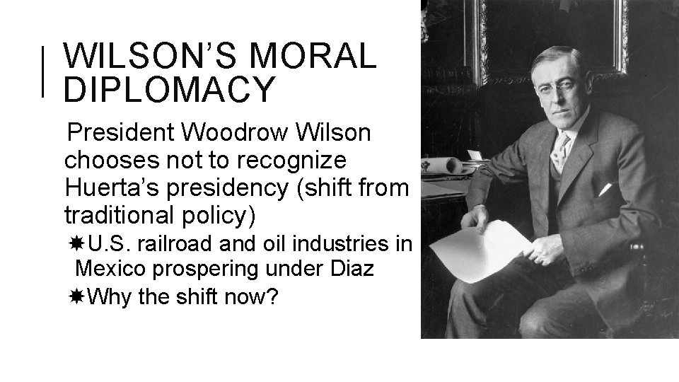 WILSON’S MORAL DIPLOMACY President Woodrow Wilson chooses not to recognize Huerta’s presidency (shift from