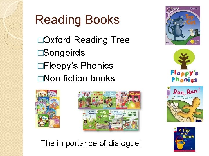 Reading Books �Oxford Reading Tree �Songbirds �Floppy’s Phonics �Non-fiction books The importance of dialogue! Reading Books �Oxford Reading Tree �Songbirds �Floppy’s Phonics �Non-fiction books The importance of dialogue!