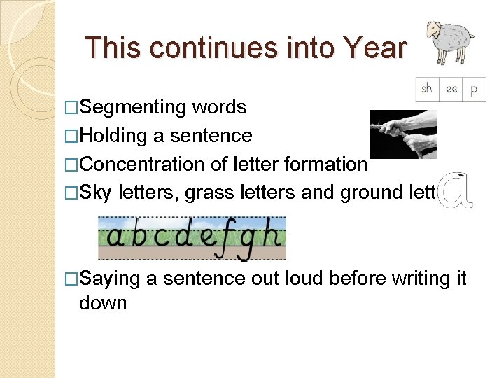 This continues into Year 1 �Segmenting words �Holding a sentence �Concentration of letter formation This continues into Year 1 �Segmenting words �Holding a sentence �Concentration of letter formation